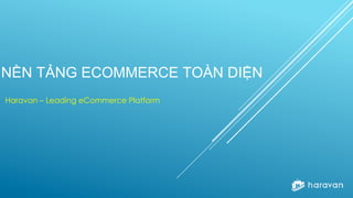 NỀN TẢNG ECOMMERCE TOÀN DIỆN
Haravan – Leading eCommerce Platform
 