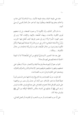 ‫01‬

‫هذه هي طبيعة احلياة، وهذه طبيعة الأ�شياء. وما ال�سالم �إال �أماين عذاب‬
‫ٍ‬                    ‫ّ‬
‫ّ‬                                         ‫َّ‬
‫و�أحالم، يحلم بها ال�ضعفاء ويتعللونَ بها، كما هو حال العامل العربي الر�سمي‬
                                                     ‫ّ‬
                                                                    ‫اليوم.‬

‫ما دام الأمر كذلك، و�أن الأقوياء ال يرحمون ال�ضعفاء، بل �إن �ضعفهم‬
                                       ‫َ‬
‫ُيغري الأقوياء باالعتداء، ويهدد ال�ضعفاء بالإنهاء والإفناء، �أفال ترى �إىل‬
                                         ‫ُّ‬  ‫ّ‬               ‫َ‬
                                                          ‫ُ‬
‫م�صري الهنود احلمر؟ و�أال ترى �إىل م�صري �إفريقيا كيف تُف َتعل فيها احلروب‬
‫وتُوزع الأ�سلحة «ليتفانى» النا�س يف حرب قذرة ال م�صلحة لهم فيها؟ ولكن‬
‫ّ‬              ‫َ‬         ‫ٍ‬     ‫ٍ‬                                 ‫َّ‬
‫الأقوياء يت�صارعون من خالل ال�ضعفاء، ففرن�سا و�أمريكا تتناطحان من خالل‬
                                        ‫ُّ‬                     ‫َ‬
                                                       ‫الأفارقة... وهكذا..‬

‫فهل بعد هذا الت�صوير ال�سوداوي للواقع من �أمل لل�ضعفاء؟! �أم �أن النهاية‬
‫َ‬                      ‫ٍ ُّ‬               ‫ِّ‬    ‫َّ‬
                                       ‫احلتمية با�ستئ�صالهم هي لهم باملر�صاد؟‬
                                                                      ‫َّ‬

       ‫ّ‬        ‫َ‬
‫اجلواب نعم! �إنّ لهم ف�سحة وفر�صة للبقاء واالنت�صار، �رشط �أن يتغلبوا على‬
                                        ‫ً‬      ‫ً‬
‫�ضعفهم، ويقهروا �سلبي َتهم وخوفَهم و�شعور الإحباط والي�أ�س والتمزق والتفرق،‬
  ‫ّ‬       ‫ّ‬                       ‫َ‬                   ‫ّ‬
                           ‫ويجتمعوا على املقاومة و�شن «حرب الع�صابات».‬
                                            ‫ّ‬
‫لقد غيرّت حرب الع�صابات وجه التاريخ! و�إن لنا فيها نحن امل�سلمني جتربة‬
‫ً‬                                          ‫َ‬             ‫ُ‬
‫عتيقة قدمية منذ فجر الإ�سالم، حني اتّخذ �أبو جندل و�أبو ب�صري من مواقعهما‬
                                                              ‫ً‬     ‫ً‬
                               ‫ٍ‬        ‫ٍ‬    ‫َ‬
‫على طريق القوافل نقاط هجوم وانق�ضا�ض على م�صالح قري�ش، فقامت قري�ش‬
                                                      ‫َ‬
‫ترجو النبي [ �أن يقبلهم يف املدينة، بعك�س االتفاقية املوقَّعة بني ال ّنبي [‬
                         ‫ّ‬
                                                          ‫وقري�ش، وقد كان.‬

‫على �أنّ حرب الع�صابات، �أو حرب ال�شعب، �أو املقاومة، �أو العمل الفدائي،‬
 