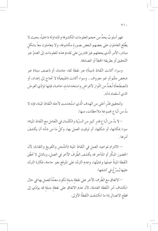 ‫012‬

         ‫ً‬
‫فهو �أ�سلوب يحد من حجم املعلومات املك�شوفة واملتداولة داخليا، بحيث ال‬
                                                      ‫ُّ‬  ‫ٌ‬
      ‫ً‬
‫يطلع العاملون على بع�ضهم البع�ض ب�صورة مك�شوفة، وال يتعاملون معا ب�شكل‬
 ‫ٍ‬                                 ‫ٍ‬                                       ‫ّ‬
‫مبا�رش، الأمر ا ّلذي يجعلهم غري قادرين على تقدمي هذه املعلومات �إىل العدو عرب‬
    ‫ّ‬                                  ‫َ‬      ‫َ‬
                                              ‫التحقيق �أو بطريقة اخلط�أ �أو امل�صادفة.‬
                                                                                   ‫ّ‬

‫و�سواء �أكانت ال ّنقاط (ميتةً) عرب نقطة لقاء جامدة، �أو (ن�صف ميتة) عرب‬
‫�شخ�ص ملثم �أو غري معروف.. و�سواء �أكانت (طبيعيةً) ال حتتاج �إىل �إعداد، �أو‬
                                                                   ‫ّ‬
 ‫َ‬      ‫ّ‬                  ‫ٍ‬            ‫ٍ‬         ‫ّ‬      ‫َ ُّ‬        ‫ُ َ‬
‫(م�صطنعةً) تُـعـد من الثوار لأغرا�ض وا�ستخدامات خا�صة، ف�إنها ت�ؤدي الغر�ض‬
                                                                   ‫الذي �أ�سلفناه ذاتَه.‬

‫ولتحقيق قدرٍ �أعلى من الهدف ا ّلذي ا�س ُتخدمت لأجله ال ّنقاط امليتة، ف�إنه ال‬
                                                                   ‫ْ‬
                                            ‫بد من اتّباع جمموعة مالحظات، منها:‬
                                                           ‫ِ‬                ‫َّ‬

‫- ال بد من اتّباع قدرٍ كبري من ال�رسِّية والك ْتمان يف ال ّتعامل مع ال ّنقاط امليتة؛‬
                                                         ‫ٍ‬                   ‫َّ‬
                       ‫ّ‬
‫�سواء مبكانها، �أو �شكلها، �أو توقيت العمل بها، وكل ما من �ش�أنه �أن يك�شف‬
‫َ‬
                                                                                ‫�أمرها.‬
                                                                                   ‫َ‬
‫- االلتزام مبواعيد العمل يف ال ّنقاط امليتة (ال�شّ حن وال ّتفريغ واللقاء)، لأن‬
                                     ‫ّ َ‬                             ‫َ ّ‬
‫احل�ضور املبكر �أو املت�أخر قد يك�شف الطرف الآخر يف العمل، وبالتايل ال حتقّق‬
 ‫ّ‬                                  ‫ّ‬                       ‫ُ َ‬
‫ال ّنقطة امليتة عملها وغاي ّتها، وعدم الرتدد على املوقع بغري حاجة، فكرثة الرتدد‬
                                                             ‫عليها ُي�رسِّع يف ك�شفها.‬
                                                                        ‫ُ‬

                 ‫َّ ً‬                             ‫ّ‬
‫- االتفاق مع الطرف الآخر على نقطة بديلة تكون معدة للعمل بها يف حال‬
                           ‫ٍ‬     ‫ٍ‬
‫انك�شاف �أمر ال ّنقطة العاملة، لأن عدم االتفاق على نقطة بديلة قد ي�ؤدي �إىل‬
      ‫ّ‬       ‫ٍ‬     ‫ٍ‬                                          ‫ِ ِ‬
                                      ‫قطع االت�صال �إذا ما انك�شفت ال ّنقطة الأوىل.‬
                                              ‫ُ‬                        ‫ِ‬        ‫ِ‬
 