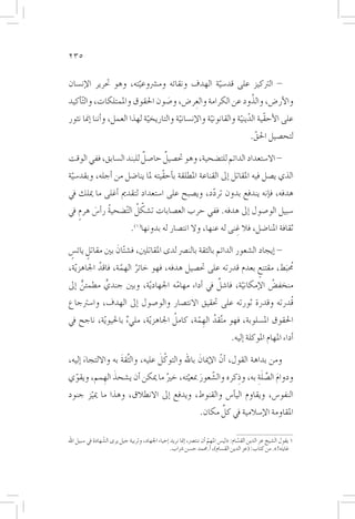 ‫532‬

‫- الرتكيز على قد�سية الهدف ونقائه وم�رشوعيته، وهو حترير الإن�سان‬
                         ‫ّ‬                        ‫ّ‬
                                  ‫َ‬      ‫ِ‬                 ‫َّ‬
‫والأر�ض، والذود عن الكرامة والعر�ض، و�صون احلقوق واملمتلكات، وال ّت�أكيد‬
‫على الأحقّية الدينية والقانونية والإن�سانية والتاريخية لهذا العمل، و�أننا �إمنا نثور‬
                               ‫ّ‬          ‫ّ‬           ‫ّ‬          ‫ّ ّ‬
                                                                                                 ‫لتح�صيل احلق.‬
                                                                                                  ‫ّ‬
                         ‫ٌ‬     ‫ٌ‬
‫- اال�ستعداد الدائم للت�ضحية، وهو حت�صيل حا�صل للبند ال�سابق، ففي الوقت‬
‫الذي ي�صل فيه املقاتل �إىل القناعة املطلقة ب�أحقّيته ملا ينا�ضل من �أجله، وبقد�سية‬
 ‫ّ‬
‫هدفه، ف�إنه يندفع بدون تردد، وي�صبح على ا�ستعداد لتقدمي �أغلى ما ميلك يف‬
                                                     ‫ّ‬
    ‫ٍ‬    ‫ُ َ‬            ‫ّ ُ‬
‫�سبيل الو�صول �إىل هدفه. ففي حرب الع�صابات ت�شكل ال ّت�ضحية ر�أ�س هرم يف‬
                                 ‫ثقافة املنا�ضل، فال غنى له عنها، وال انت�صار له بدونها(1).‬
                                                                      ‫ِ‬

‫- �إيجاد ال�شعور الدائم بالثقة بالن�رص لدى املقاتلني، ف�ش ّتانَ بني مقاتل يائ�س‬
 ‫ٍ ٍ‬
‫محُ َبط، مقتنع بعدم قدرته على حت�صيل هدفه، فهو خائر الهمة، فاقد اجلاهز ّية،‬
            ‫ُ‬      ‫ُ ّ‬                                        ‫ٍ‬
      ‫ٍّ‬      ‫ٍّ‬                     ‫ّ‬           ‫ٌ‬
‫منخف�ض الإمكانية، فا�شل يف �أداء مهامه اجلهاد ّية، وبني جندي مطمئن �إىل‬
                                                        ‫ّ‬         ‫ُ‬
‫قُدرته وقدرة ثورته على حتقيق االنت�صار والو�صول �إىل الهدف، وا�سرتجاع‬
                    ‫ٌ‬                ‫ُ‬
‫احلقوق امل�سلوبة، فهو م َّتقد الهِ مة، كامل اجلاهز ّية، مليء باحليو ّية، ناجح يف‬
                                            ‫ُ ّ‬
                                                                                       ‫�أداء املهام املوكلة �إليه.‬

       ‫َ‬            ‫ِّ َ‬         ‫ّ َ‬
‫ومن بداهة القول، �أنّ الإميانَ باهلل والتوكل عليه، والثقة به وااللتجاء �إليه،‬
 ‫ّ‬             ‫َ‬                 ‫ُ‬      ‫َ ّ‬                       ‫َِ‬
‫ودوام ال�صِّلة به، وذكره وال�شّ عور مبعيته، خري ما ميكن �أن ي�شحذ الهِ مم، ويقوي‬
                                                           ‫ِ‬               ‫َ‬
‫النفو�س، ويقاوم الي�أ�س والقنوط، ويدفع �إىل االنطالق، وهذا ما مييز جنود‬
      ‫ّ‬
                                               ‫ِّ‬
                                        ‫املقاومة الإ�سالمية يف كل مكان.‬

‫1 يقول ال�شيخ عز الدين الق�سام: «لي�س املهم �أن ننت�رص، �إمنا نريد �إحياء اجلهاد، وتربية جيل يرى ال�شّ هادة يف �سبيل اهلل‬
                                                                              ‫ّ‬               ‫ّ‬
                                                       ‫غاي َته!». من كتاب: (عز الدين الق�سام)، �أ.حممد ح�سن �رشاب.‬
 