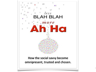 How the social savvy become 
omnipresent, trusted and chosen. 
                                    1
 