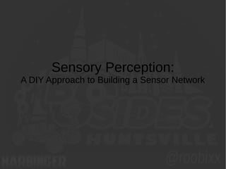 Sensory Perception:
A DIY Approach to Building a Sensor Network
 