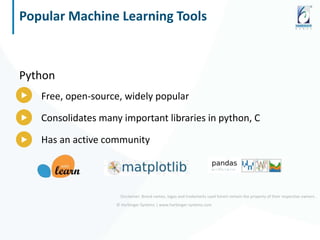 © Harbinger Systems | www.harbinger-systems.com
Popular Machine Learning Tools
Python
Free, open-source, widely popular
Consolidates many important libraries in python, C
Has an active community
Disclaimer: Brand names, logos and trademarks used herein remain the property of their respective owners.
 