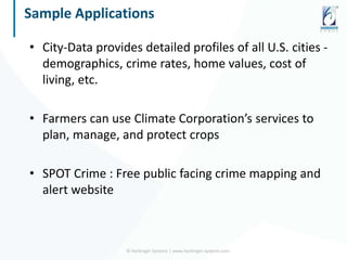 Sample Applications
• City-Data provides detailed profiles of all U.S. cities -
demographics, crime rates, home values, cost of
living, etc.
• Farmers can use Climate Corporation’s services to
plan, manage, and protect crops
• SPOT Crime : Free public facing crime mapping and
alert website
© Harbinger Systems | www.harbinger-systems.com
 