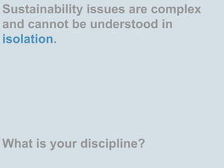 Sustainability issues are complex and cannot be understood in isolation. What is your discipline? 