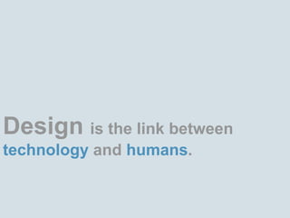 Design is the link between technology and humans. 