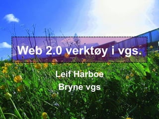 Web 2.0 verktøy i vgs. Leif Harboe Bryne vgs 