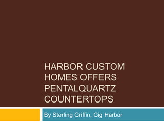 HARBOR CUSTOM
HOMES OFFERS
PENTALQUARTZ
COUNTERTOPS
By Sterling Griffin, Gig Harbor
 