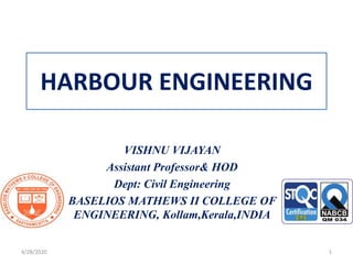 HARBOUR ENGINEERING
VISHNU VIJAYAN
Assistant Professor& HOD
Dept: Civil Engineering
BASELIOS MATHEWS II COLLEGE OF
ENGINEERING, Kollam,Kerala,INDIA
4/28/2020 1
 