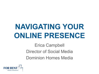NAVIGATING YOUR
ONLINE PRESENCE
      Erica Campbell
  Director of Social Media
  Dominion Homes Media
 