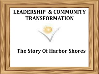 LEADERSHIP & COMMUNITY
    TRANSFORMATION




 The Story Of Harbor Shores
 