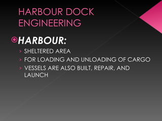 HARBOUR:
› SHELTERED AREA
› FOR LOADING AND UNLOADING OF CARGO
› VESSELS ARE ALSO BUILT, REPAIR, AND
LAUNCH
 