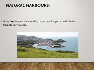 • A harbor, is a place where ships, boats, and barges can seek shelter
from stormy weather.
 