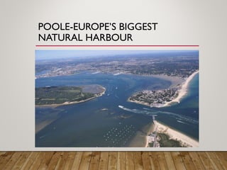 POOLE-EUROPE’S BIGGEST
NATURAL HARBOUR
 
