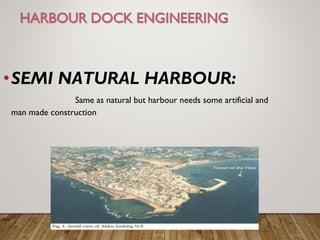 •SEMI NATURAL HARBOUR:
Same as natural but harbour needs some artificial and
man made construction
 