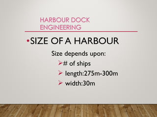 •SIZE OF A HARBOUR
Size depends upon:
# of ships
 length:275m-300m
 width:30m
 