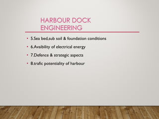 • 5.Sea bed,sub soil & foundation conditions
• 6.Avaibility of electrical energy
• 7.Defence & strategic aspects
• 8.trafic potentiality of harbour
 