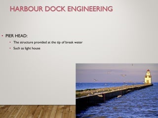 • PIER HEAD:
• The structure provided at the tip of break water
• Such as light house
 