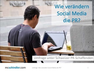 Wie verändern Social Media die PR? Umfrage unter Schweizer PR-Schaffenden Umfrage: Wie verändern Social Media die PR? 1 