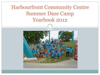Harbourfront Community Centre
     Summer Daze Camp
        Yearbook 2012
 