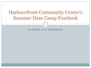 Harbourfront Community Centre’s
 Summer Daze Camp Yearbook

        SUMMER 2012 YEARBOOK
 