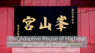 The Adaptive Reuse of Harbour
Kuli Culture Gallery
Project 2 : Proposal for Adaptive Reuse
 