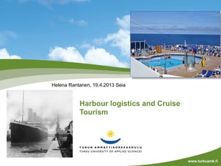 Harbour logistics and Cruise
Tourism
Helena Rantanen, 19.4.2013 Seia
www.turkuamk.fi
 