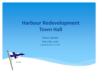 Harbour Redevelopment
Town Hall
Status Update
Feb 27th, 2016
(updated: Mar 3rd, 2016)
 