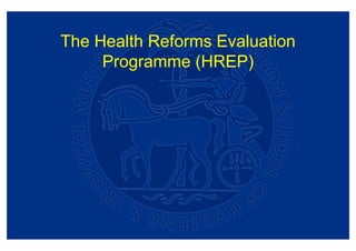 The Health Reforms Evaluation
     Programme (HREP)
 