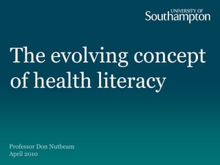 The evolving concept
of health literacy

Professor Don Nutbeam
April 2010
 