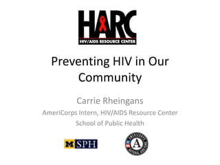 Preventing HIV in Our
      Community
          Carrie Rheingans
AmeriCorps Intern, HIV/AIDS Resource Center
         School of Public Health
 
