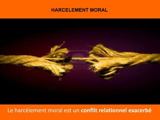 HARCELEMENT MORAL




Le harcèlement moral est un conflit relationnel exacerbé
 