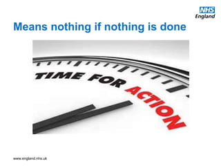www.england.nhs.uk
Means nothing if nothing is done
 