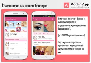 Интеграция статичного баннера с
символикой Бренда на
определенные экраны приложения
(до 10 экранов).
До 4 000 000 просмотров в месяц!
Таргетирование по разделам
приложения и индивидуальный
дизайн баннера для каждого из
них.
Размещениестатичныхбаннеров
 