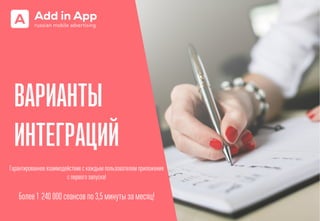 ВАРИАНТЫ
ИНТЕГРАЦИЙ
Гарантированное взаимодействие с каждым пользователем приложения
с первого запуска!
Более 1 240 000 сеансов по 3,5 минуты за месяц!
 