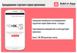Размещение кликабельного кастомизированного
загрузочного экрана. Время показа - 2 секунды.
Гарантированное взаимодействие со всей аудиторией
приложения.
Более 1 240 000 просмотров в месяц.
Брендированиестартовогоэкранаприложения
 