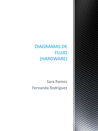 Sara Ramos
Fernanda Rodríguez
DIAGRAMAS DE
FLUJO
(HARDWARE)
 