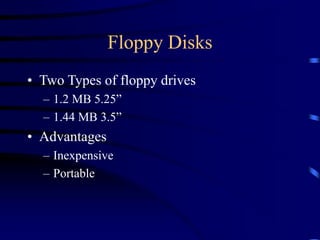 Floppy Disks
• Two Types of floppy drives
– 1.2 MB 5.25”
– 1.44 MB 3.5”
• Advantages
– Inexpensive
– Portable
 