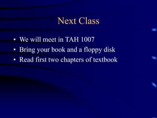 Next Class
• We will meet in TAH 1007
• Bring your book and a floppy disk
• Read first two chapters of textbook
 