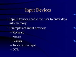 Input Devices
• Input Devices enable the user to enter data
into memory
• Examples of input devices:
– Keyboard
– Mouse
– Scanner
– Touch Screen Input
– OCR
 