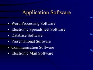 Application Software
• Word Processing Software
• Electronic Spreadsheet Software
• Database Software
• Presentational Software
• Communication Software
• Electronic Mail Software
 