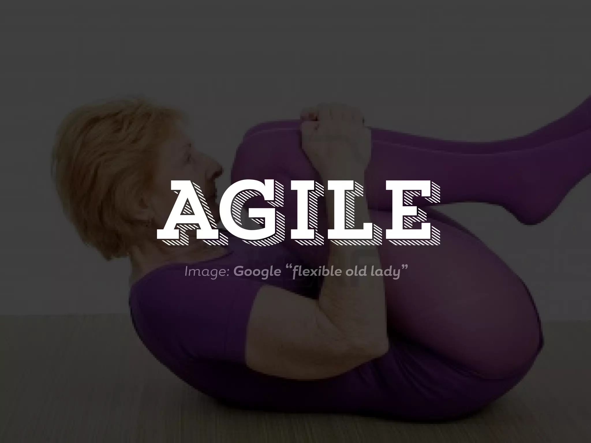 Image: Google “flexible old lady”
AGile
 