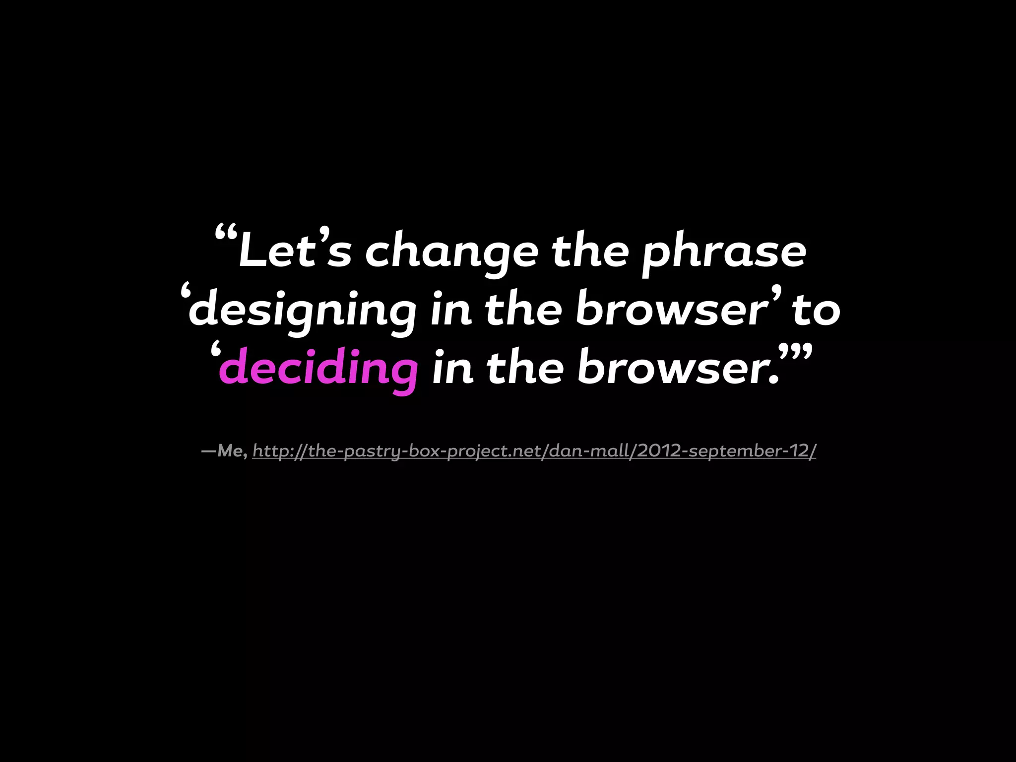 “Let’s change the phrase
‘designing in the browser’ to
‘deciding in the browser.’”
—Me, http://the-pastry-box-project.net/dan-mall/2012-september-12/
 
