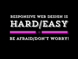 responsive web design is
hard/easy
Be afraid/Don’t worry!
 