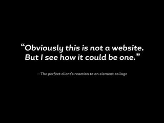 “Obviously this is not a website.
But I see how it could be one.”
—The perfect client’s reaction to an element collage
 