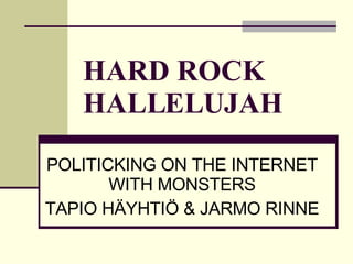 HARD ROCK HALLELUJAH POLITICKING ON THE INTERNET WITH MONSTERS TAPIO HÄYHTIÖ & JARMO RINNE 