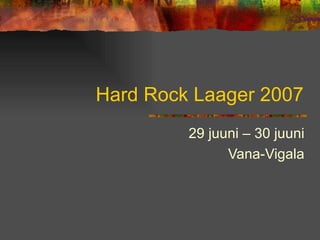 Hard Rock Laager 2007 29 juuni – 30 juuni Vana-Vigala 