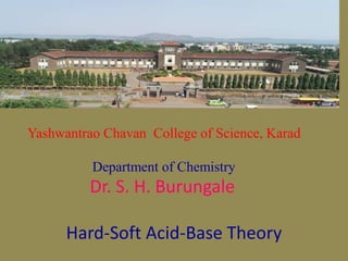 Yashwantrao Chavan College of Science, Karad
Department of Chemistry
Dr. S. H. Burungale
Hard-Soft Acid-Base Theory
 