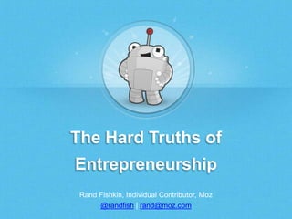 The Hard Truths of
Entrepreneurship
Rand Fishkin, Individual Contributor, Moz
@randfish | rand@moz.com
 