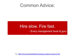 Via: http://moz.com/rand/what-company-culture-is-and-is-not/
Common Advice:
Hire slow. Fire fast.
- Every management book ...